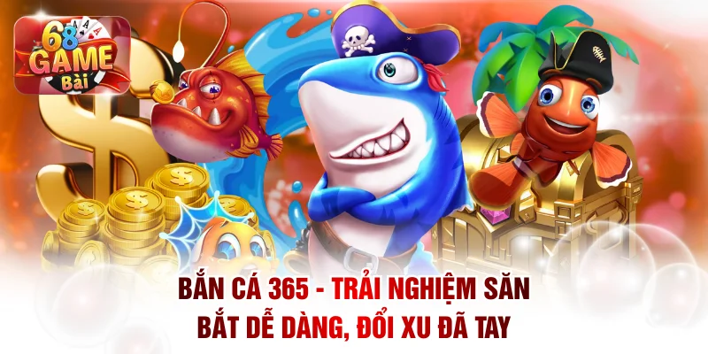 Bắn Cá 365 - Trải Nghiệm Săn Bắt Dễ Dàng, Đổi Xu Đã Tay